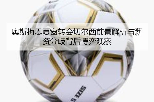 奥斯梅恩夏窗转会切尔西前景解析与薪资分歧背后博弈观察