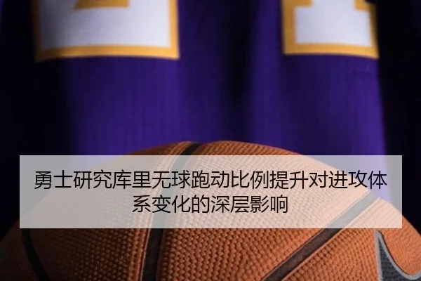 勇士研究库里无球跑动比例提升对进攻体系变化的深层影响