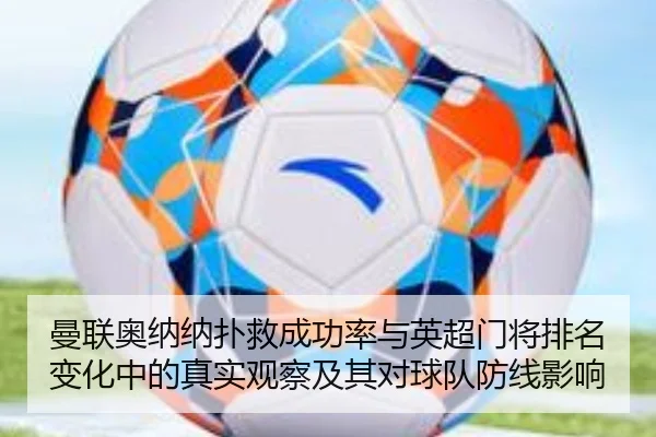 曼联奥纳纳扑救成功率与英超门将排名变化中的真实观察及其对球队防线影响