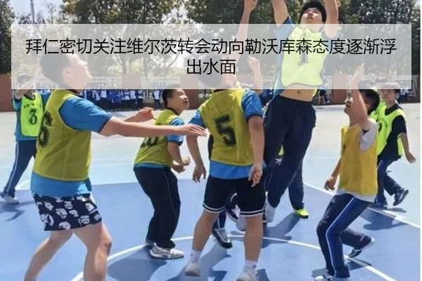 拜仁密切关注维尔茨转会动向勒沃库森态度逐渐浮出水面