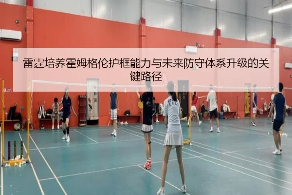 雷霆培养霍姆格伦护框能力与未来防守体系升级的关键路径