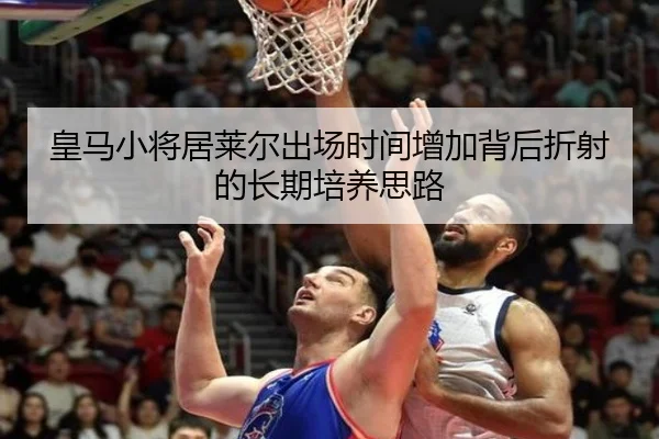 皇马小将居莱尔出场时间增加背后折射的长期培养思路